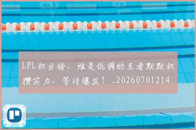 LPL积分榜，谁是低调的王者默默积攒实力，等待爆发！_20260701214734_20260714203316