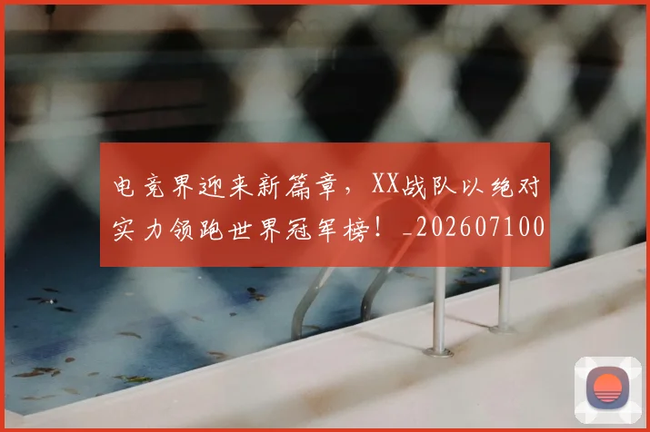 电竞界迎来新篇章,XX战队以绝对实力领跑世界冠军榜!_20260710003451_20260802162605