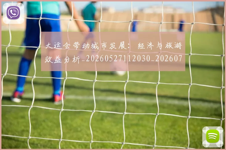 大运会带动城市发展：经济与旅游效益分析_20260527112030_20260719171645