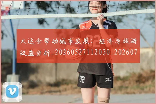 大运会带动城市发展:经济与旅游效益分析_20260527112030_20260719171645