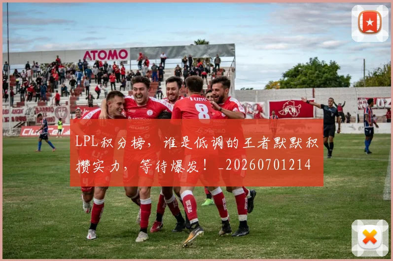 LPL积分榜,谁是低调的王者默默积攒实力,等待爆发!_20260701214734_20260714203316