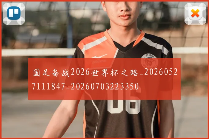 国足备战2026世界杯之路_20260527111847_20260703223350