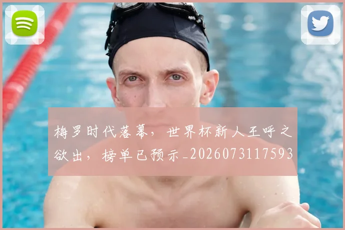 梅罗时代落幕，世界杯新人王呼之欲出，榜单已预示_20260731175933