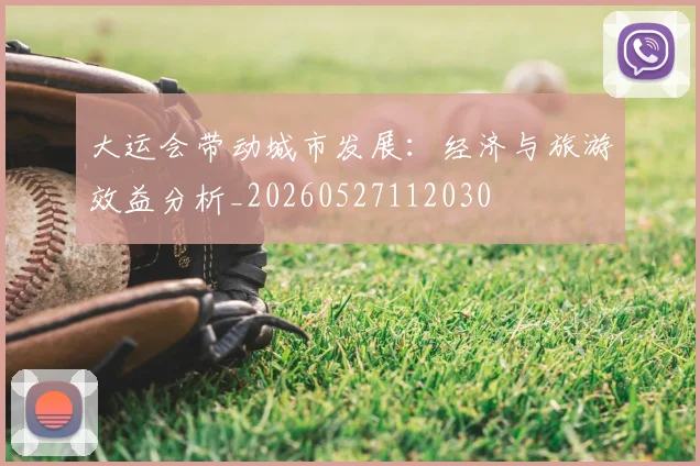 大运会带动城市发展：经济与旅游效益分析_20260527112030