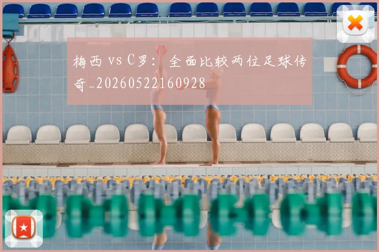 梅西 vs C罗：全面比较两位足球传奇_20260522160928