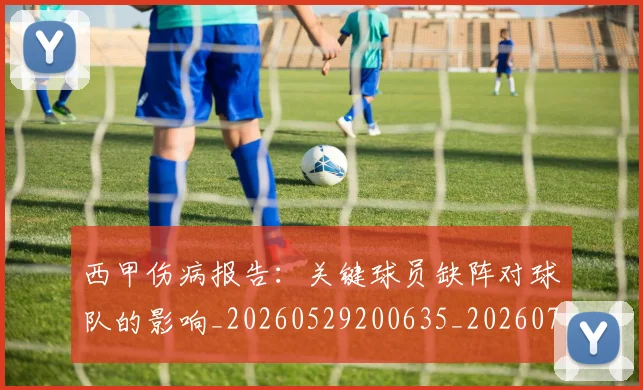 西甲伤病报告:关键球员缺阵对球队的影响_20260529200635_20260710012028