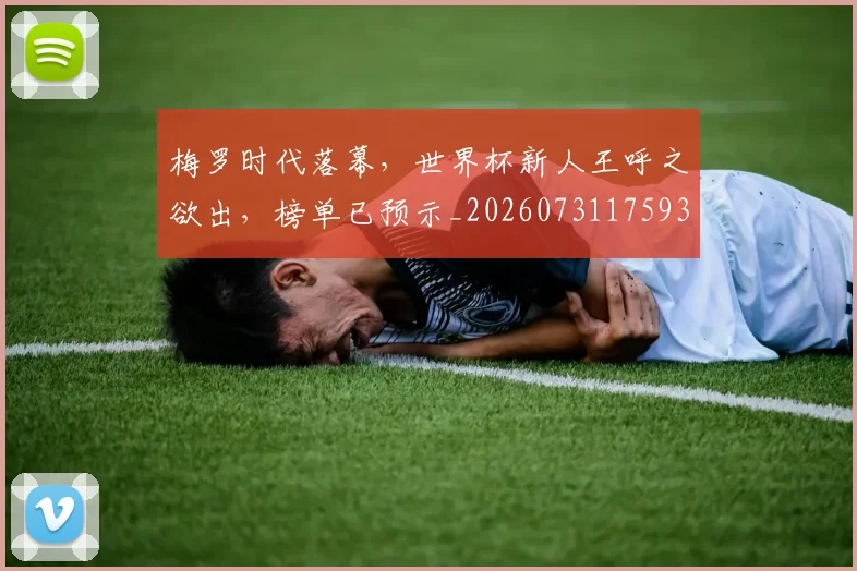 梅罗时代落幕,世界杯新人王呼之欲出,榜单已预示_20260731175933